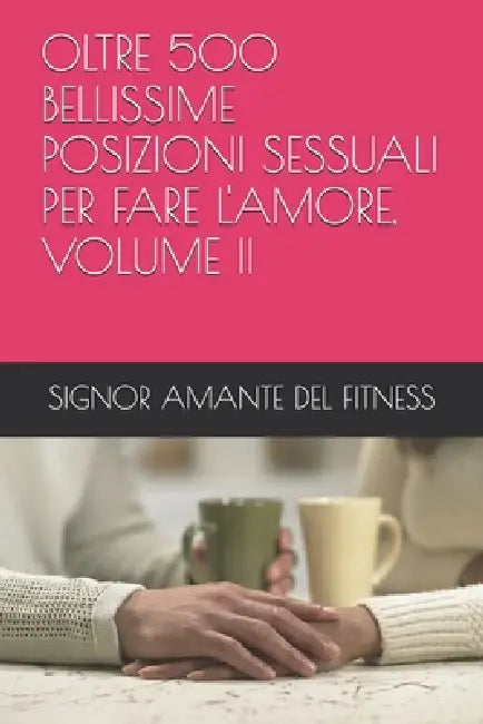 Oltre 500 Bellissime Posizioni Sessuali Per Fare l'Amore, Volume II by Signor Amante del Fitness