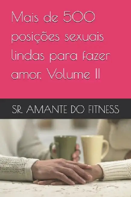 Mais de 500 posições sexuais lindas para fazer amor, Volume II by Sr. Do Fitness Amante