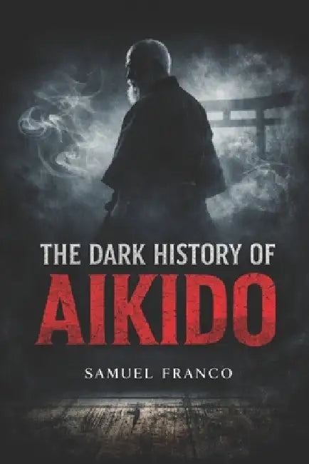 The Dark History of Aikido by Fernan Vargas, Samuel Franco