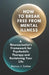 How to Break Free From Mental Illness: A Neuroscientist's Framework for Psychedelic Therapy and Reclaiming Your Life by Marcus J. Carlow