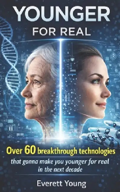 Younger FOR REAL: Over 60 breakthrough technologies that gonna make you younger for real in the next decade by Everett Young