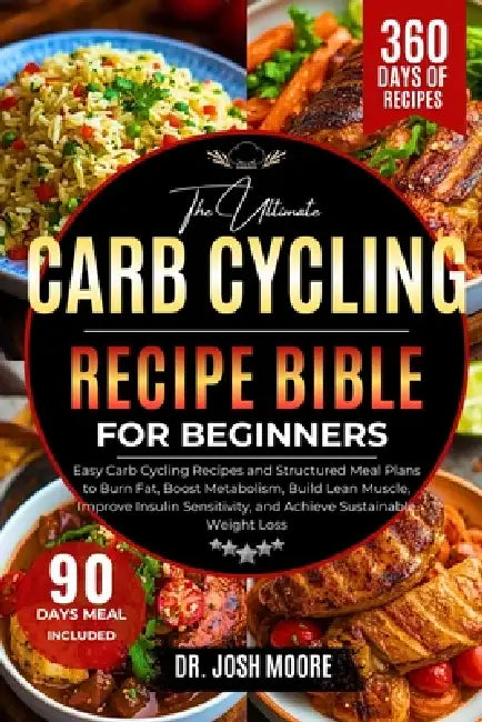 The Ultimate Carb Cycling Recipe Bible for Beginners: Easy Carb Cycling Recipes and Structured Meal Plans to Burn Fat, Boost Metabolism, Build Lean Mu by Josh Moore