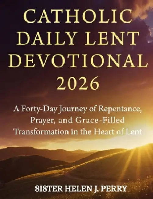 Catholic Daily Lent Devotional 2026: A Forty-Day Journey of Repentance, Prayer, and Grace-Filled Transformation in the Heart of Lent by Sister Helen J. Perry