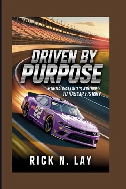 Driven by Purpose: Bubba Wallace's Journey To NASCAR History by Rick N. Lay