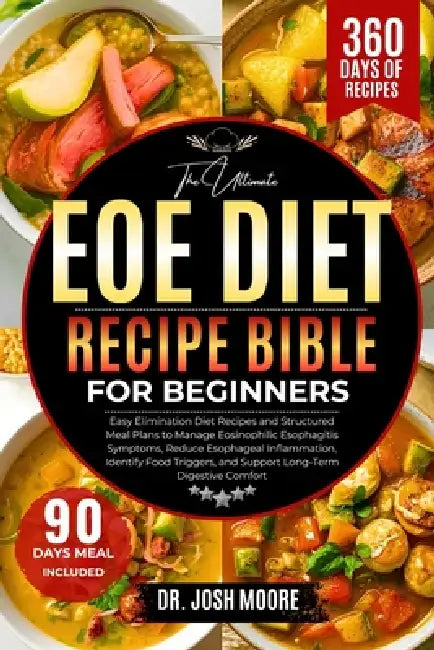 The Ultimate Eoe Diet Recipe Bible for Beginners: Easy Elimination Diet Recipes and Structured Meal Plans to Manage Eosinophilic Esophagitis Symptoms, by Josh Moore