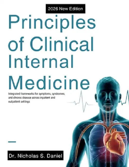 Principles of Clinical Internal Medicine: Integrated frameworks for symptoms, syndromes, and chronic disease across inpatient and outpatient settings by Nicholas S. Daniel