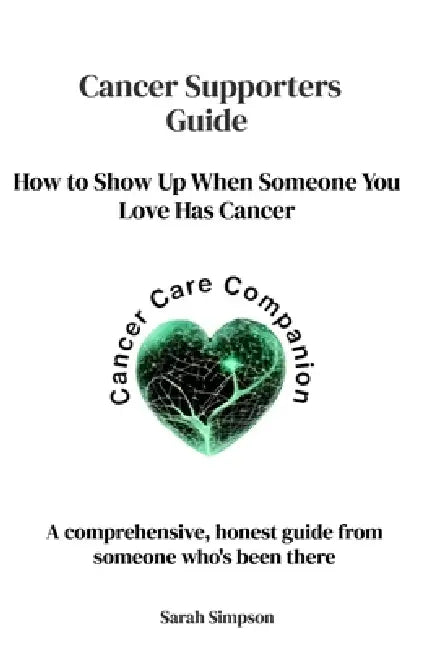 Cancer Supporters Guide: How to Show Up When Someone You Love Has Cancer by Sarah Simpson