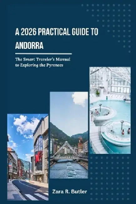 A 2026 Practical Guide to Andorra: The Smart Travelers Manual to Exploring the Pyrenees by Zara R. Butler