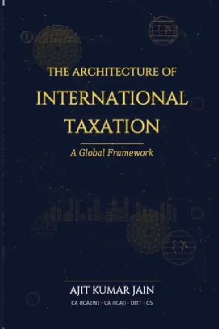 The Architecture of International Taxation: A Global Framework by Ajit Jain