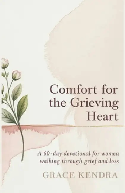 Comfort for the Grieving Heart: A 60-Day Devotional for Women Walking Through Grief and Loss. by Grace Kendra