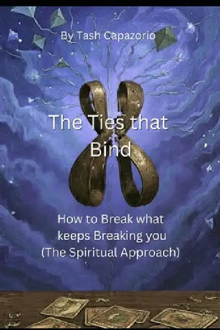 The Ties That Bind: How to Break what keeps Breaking you (The Spiritual Approach) by Tash Capazorio