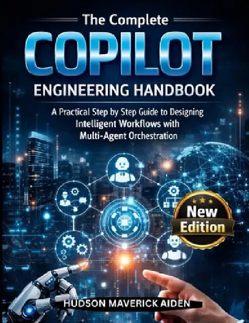 The Complete Copilot Engineering Handbook: A Practical step by step guide to designing Intelligent Workflows with Multi-Agent Orchestration by Hudson Maverick Aiden