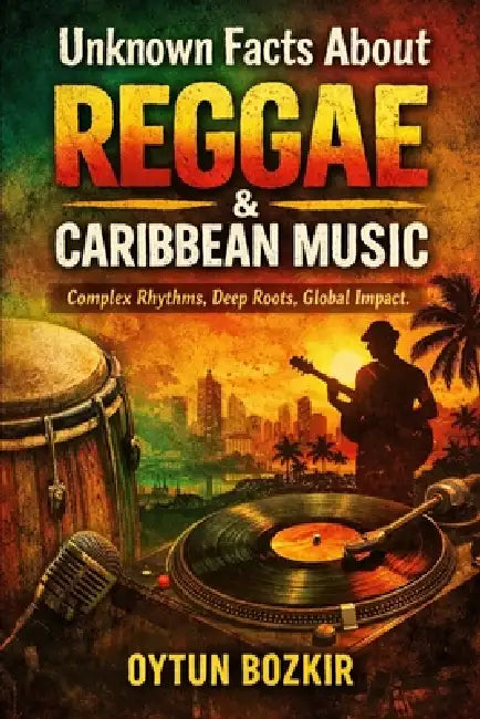 Unknown Facts About Reggae & Caribbean Music: Complex Rhythms, Deep Roots, Global Impact by Oytun Bozkır