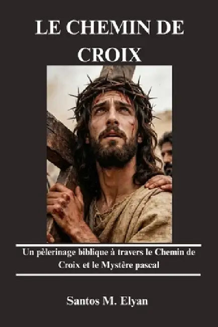 Le Chemin de Croix: Un pèlerinage biblique à travers le Chemin de Croix et le Mystère pascal by Santos M. Elyan