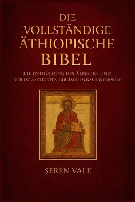 Die vollständige äthiopische Bibel: Die Enthüllung des ältesten und vollständigsten biblischen Kanons der Welt by Seren Vale