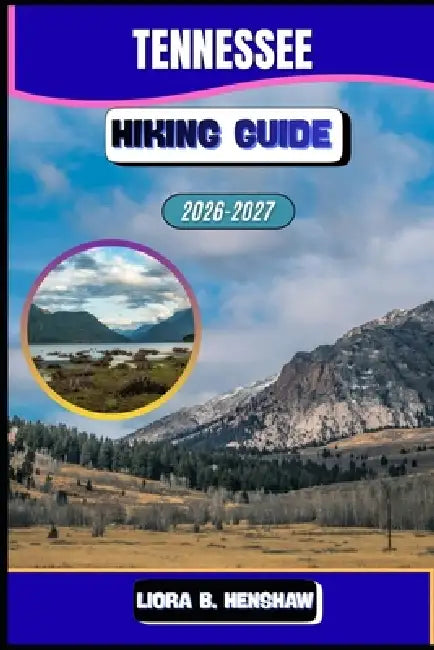 Tennessee Hiking Guide 2026-2027 by Liora B. Henshaw