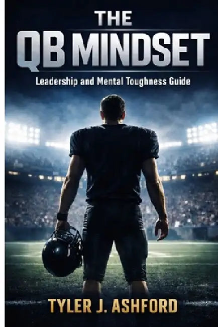 The QB mindset: Leadership and mental toughness guide by Tyler J. Ashford