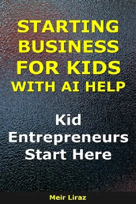 Starting a Business for Kids With AI Help: Kid Entrepreneurs Start Here by Meir Liraz