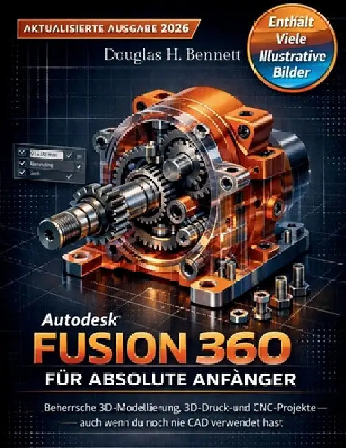 Autodesk Fusion 360 für absolute Anfänger (Aktualisierte Ausgabe 2026): Beherrsche 3D-Modellierung, 3D-Druck und CNCDesigns - auch wenn du noch nie CA by Douglas H. Bennett