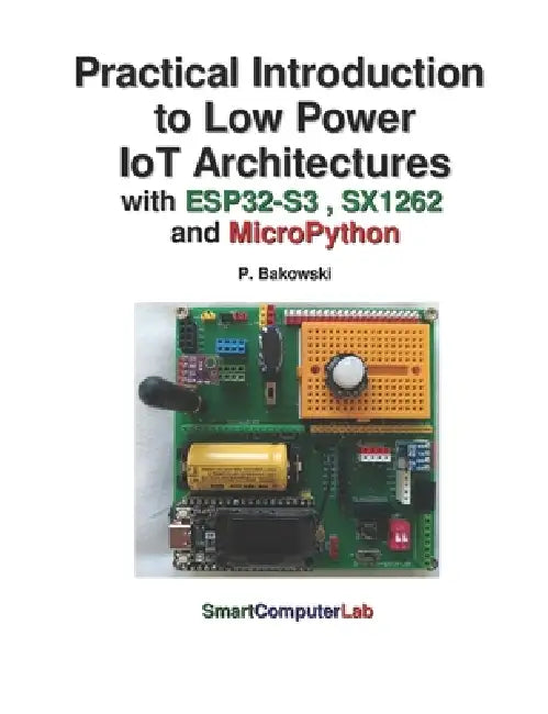 Practical Introduction to Low Power IoT Architectures with ESP32-S3, SX1262 &nd MicroPython by Przemyslaw Bakowski
