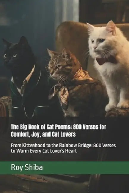 The Big Book of Cat Poems: 800 Verses for Comfort, Joy, and Cat Lovers: From Kittenhood to the Rainbow Bridge: 800 Verses to Warm Every Cat Lover's He by Roy Shiba