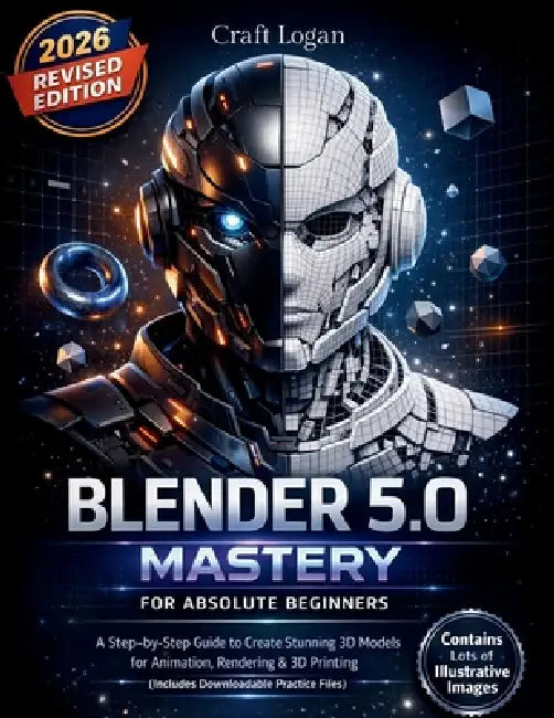 Blender 5.0 Mastery for Absolute Beginners: A Step-by-Step Guide to Create Stunning 3D Models for Animation, Rendering & 3D Printing (Includes Downloa by Craft Logan