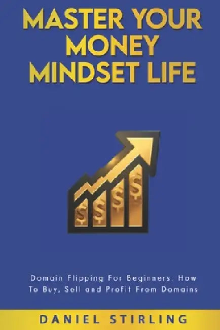 Master Your Money Mindset Life: Domain Flipping For Beginners: How To Buy, Sell and Profit From Domains by Daniel Stirling