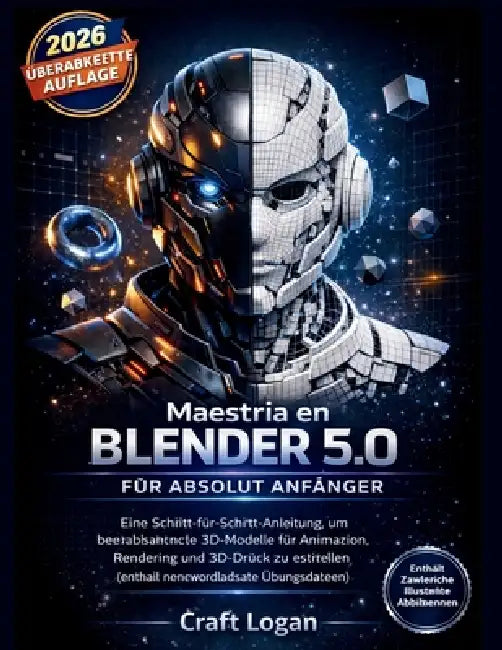 Blender 5.0 Mastery für Absolut Anfänger: Eine Schritt-für-Schritt-Anleitung, um beeindruckende 3D-Modelle für Animation, Rendering und 3D-Druck zu er by Craft Logan