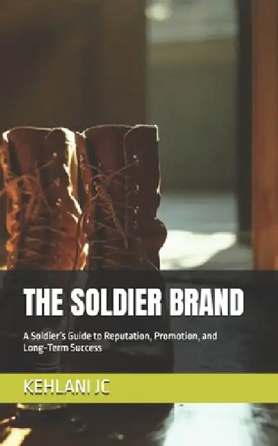 The Soldier Brand: A Soldier's Guide to Reputation, Promotion, and Long-Term Success by Kehlani Jc