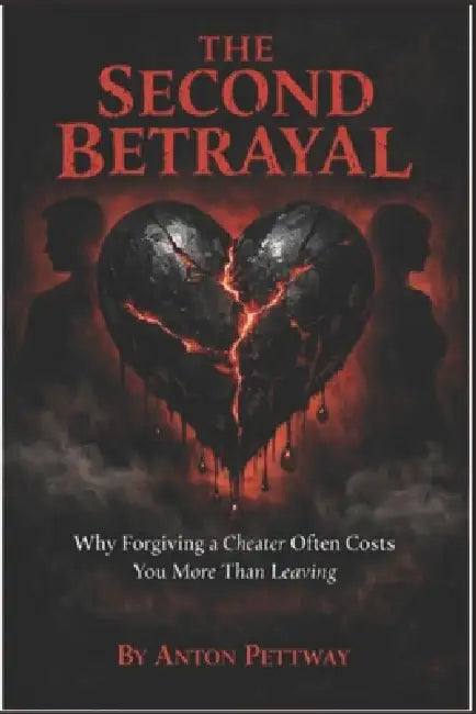The Second Betrayal: Why Forgiving a Cheater Often Costs You More Than Leaving. by Anton Pettway