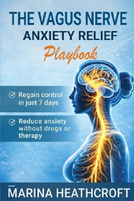 The Vagus Nerve Anxiety Relief Playbook: Take Back Control in Just 7 Days-The Proven Protocol to Eliminate Anxiety Without Drugs, Therapy, or Feeling by Marina Heathcroft