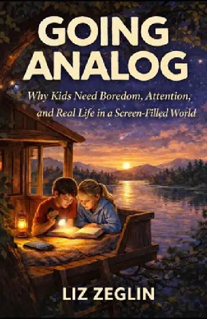 Going Analog: Why Kids Need Boredom, Attention, and Real Life in a Screen-Filled World by Liz Zeglin