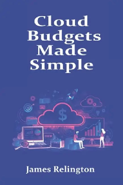 Cloud Budgets Made Simple: Planning, Forecasting, and Tracking Spend by James Relington
