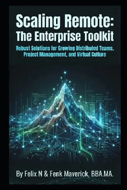 Scaling Remote: The Enterprise Toolkit: Robust Solutions for Growing Distributed Teams, Project Management, and Virtual Culture by Fenk Maverick, Felix N