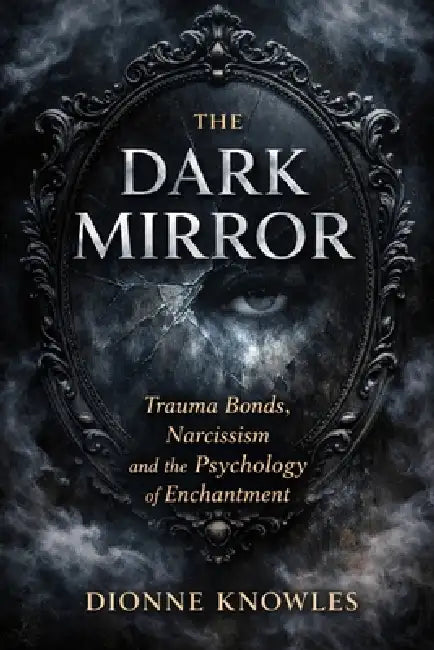 The Dark Mirror: Trauma Bonds, Narcissism and the Psychology of Enchantment by Dionne Knowles