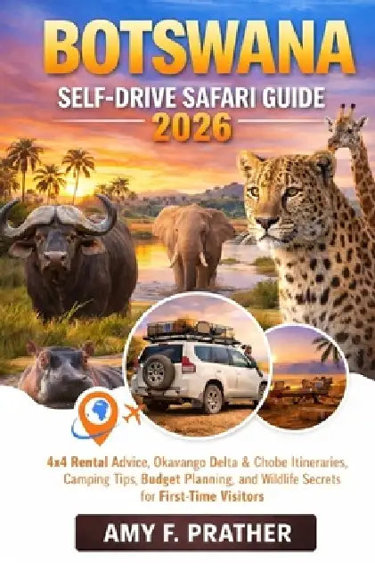 Botswana Self-Drive Safari Guide 2026: 4x4 Rental Advice, Okavango Delta & Chobe Itineraries, Camping Tips, Budget Planning, and Wildlife Secrets for by Amy F. Prather