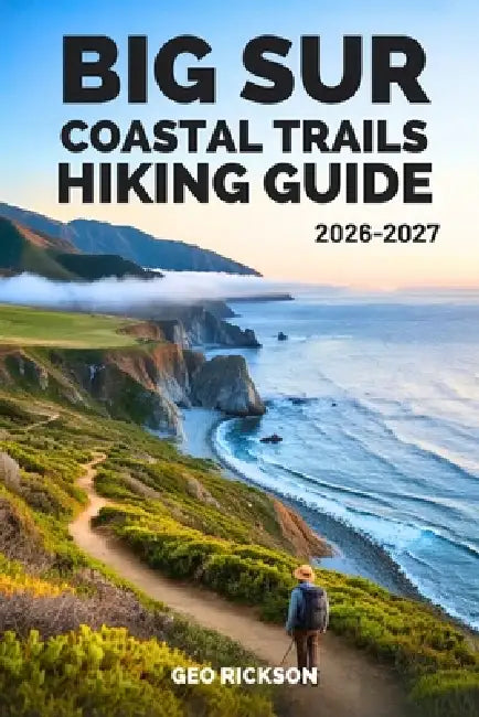 Big Sur Coastal Trails Hiking Guide 2026-2027: Expert Trail Navigation, Maps, Gear Advice, Itineraries, and Cultural Insights for Every Hiker by Geo Rickson