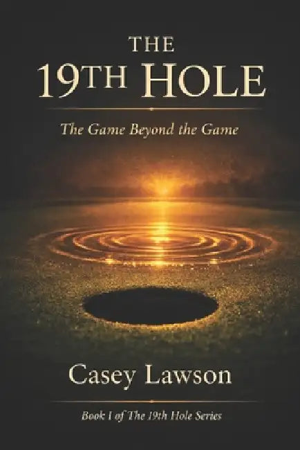The 19th Hole by Casey Lawson: The Game Beyond the Game - Identity Before Achievement - Book I by Casey Lawson