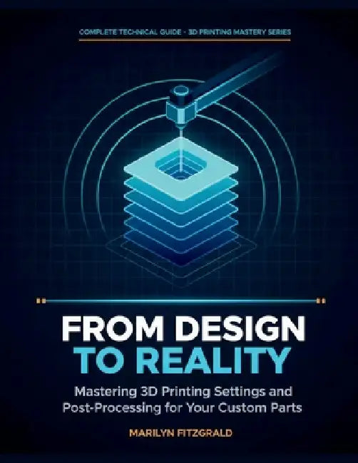 From Design to Reality: Mastering 3D Printing Settings and Post-Processing for Your Custom Parts by Marilyn Fitzgerald