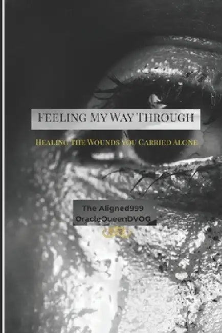 "Feeling My Way Through the Dark": The Healing Path " Never ending Journey of Healing" by The Aligned Oracle 999 Queen Dvog, Nicolle Scott