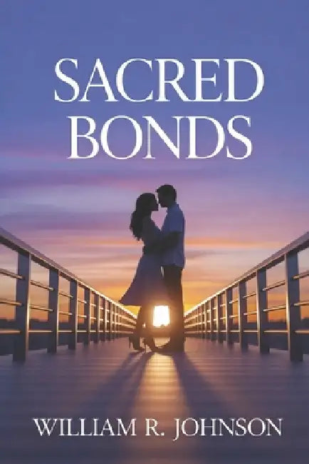 Sacred Bonds: Navigating Love and Faith: Exploring the Dynamics of Christian Dating and Celibacy by William R. Johnson