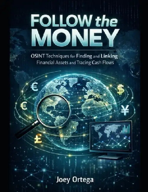 Follow the Money: OSINT Techniques for Finding and Linking Financial Assets and Cash Flows by Joey Ortega