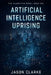 Artificial Intelligence Uprising: A Near-Future Cyberpunk Artificial Intelligence Thriller by Jason Clarke