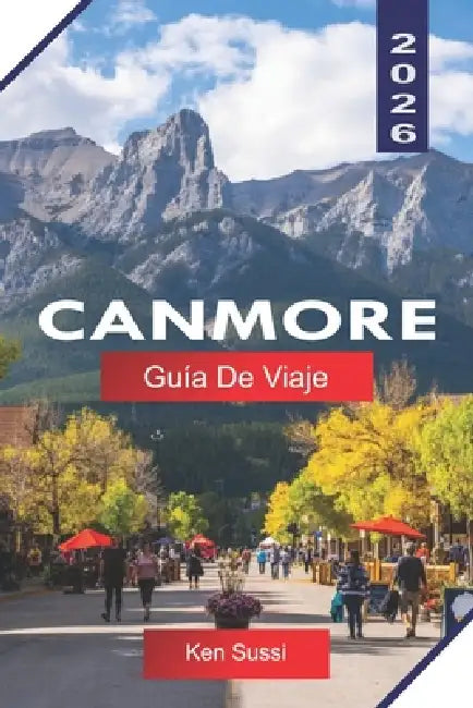 Canmore Guía de Viaje 2026: Explora Alberta Canadá con picos de las Montañas Rocosas, senderos de senderismo, fauna y vistas panorámicas by Ken Sussi