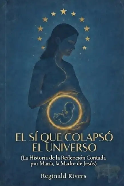 El Sí Que Colapsó El Universo: (La Historia de la Redención Contada por Ma-ría, la Madre de Jesús) by Reginald Rivers