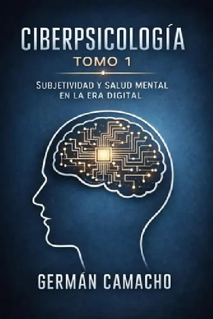 Ciberpsicología: Fundamentos psicológicos, identidad algorítmica y salud mental en una sociedad hiperconectada by Germán Camacho