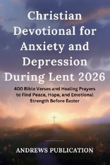 Christian Devotional for Anxiety and Depression During Lent 2026: 400 Bible Verses and Healing Prayers to Find Peace, Hope, and Emotional Strength Bef by Andrews Publication