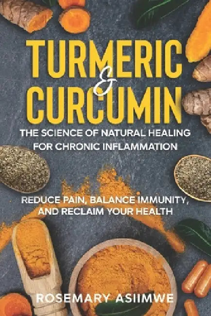 Turmeric & Curcumin: The Science of Natural Healing for Chronic Inflammation: Reduce Pain, Balance Immunity and Reclaim Your Health by Rosemary Asiimwe