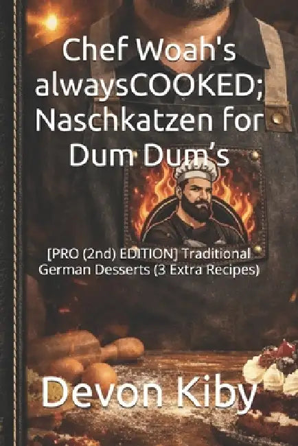 Chef Woah's alwaysCOOKED; Naschkatzen for Dum Dum's: [PRO (2nd) EDITION] Traditional German Desserts (3 Extra Recipes) by Devon Kiby
