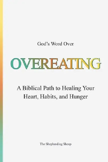 God's Word Over OVEREATING: A Biblical Path to Healing Your Heart, Habits, and Hunger by Nadine Naro, The Shepherding Sheep